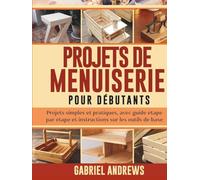 Projets de menuiserie pour débutants: Projets simples et pratiques, avec guide étape par étape et instructions sur les outils de base