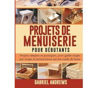 Projets de menuiserie pour débutants: Projets simples et pratiques, avec guide étape par étape et instructions sur les outils de base