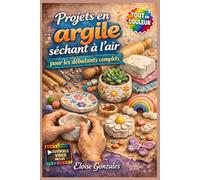 PROJETS EN ARGILE SÉCHANT À L'AIR POUR LES DÉBUTANTS COMPLETS: Guide entièrement illustré avec instructions étape par étape pour créer de magnifiques objets de décoration,... | Tutoriels vidéo inclus