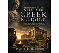 Prolegomena to the Study of Greek Religion: Ritual, Myth, and the Origins of Ancient Greek Spiritual Thought