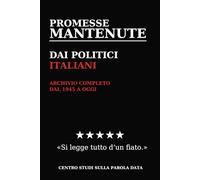 PROMESSE MANTENUTE DAI POLITICI ITALIANI: ARCHIVIO COMPLETO DAL 1945 A OGGI