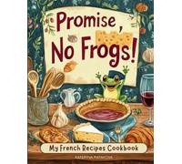 Promise, No Frogs! My French Recipes Cookbook: Real French Food That’s Simple, Delicious, and Totally Doable (No Snails, Either-Promise.) (Happy Kitchen)