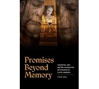 Promises Beyond Memory: Archives, Art, and the Afterlives of Violence in Latin America (A Cultural Politics Book)