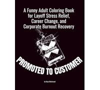 Promoted to Customer: A Funny Adult Coloring Book for Layoff Stress Relief, Career Change, and Corporate Burnout Recovery