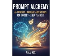 Prompt Alchemy: AI-Powered Language Adventures for Grades 7-12 ELA Teachers: Crafting Smart Prompts that Transform Words into Wonder
