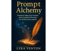 Prompt Alchemy: Transform Ideas into Content with Curated AI Prompts for Writers and Creators