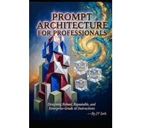 PROMPT ARCHITECTURE FOR PROFESSIONALS: Designing Robust, Repeatable, and Enterprise-Grade AI Instructions (Hard Life Problems Worth Solving)
