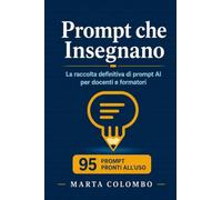 Prompt che Insegnano: La raccolta definitiva di prompt AI per docenti e formatori: 95 prompt pronti all'uso con ChatGPT, Claude e tutti i modelli - ... formazione aziendale e produttività p