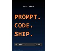 Prompt. Code. Ship.: Prompt. Code. Ship.: Aprende a desarrollar software con IA usando Claude Code, prompt engineering y proyectos prácticos en Python