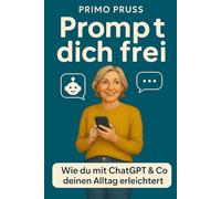Prompt dich frei!: Gewinne Zeit im Alltag mit KI