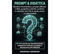 PROMPT & DIDATTICA Question Formulation, prompt efficaci e UDA: progettare attività, verifiche e rubriche con l’IA in modo sicuro e responsabile: 30 ... Strumenti per la Scuola del Futuro)
