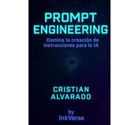 Prompt Engineering: Domina la creación de instrucciones para la IA: Guía práctica para crear contenido, imágenes y código usando inteligencia artificial.