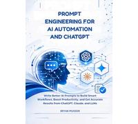 Prompt Engineering for AI Automation and ChatGPT: Write Better AI Prompts to Build Smart Workflows, Boost Productivity, and Get Accurate Results from ChatGPT, Claude, and LLMs.