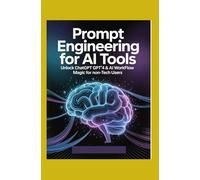 Prompt Engineering for AI Tools: Unlock ChatGPT GPT-4 & AI Workflow Magic for Non-Tech Users