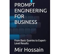 PROMPT ENGINEERING FOR BUSINESS: From Basic Queries to Expert-Level Results