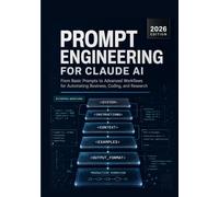 PROMPT ENGINEERING FOR CLAUDE AI: From Basic Prompts to Advanced Workflows for Automating Business, Coding, and Research.