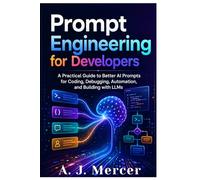 Prompt Engineering for Developers: A Practical Guide to Better AI Prompts for Coding, Debugging, Automation, and Building with LLMs (AI Agent Series)