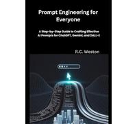 Prompt Engineering for Everyone: A Step-by-Step Guide to Crafting Effective AI Prompts for ChatGPT, Gemini, and DALL-E