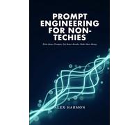 Prompt Engineering for Non-Techies: Write Better Prompts, Get Better Results, Make More Money
