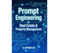 Prompt Engineering for Real Estate & Property Management: The Ultimate Guide to Automating Your Workflow, Closing More Deals, and Winning Back Your ... (ChatGPT & Prompt Engineering Guide Series)