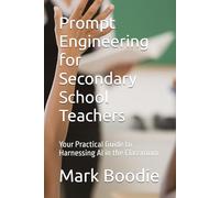 Prompt Engineering for Secondary School Teachers: Your Practical Guide to Harnessing AI in the Classroom