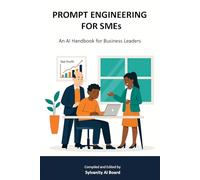 PROMPT ENGINEERING FOR SMEs: An AI Handbook for Business Leaders (Sylvanity Essential Technology Series)