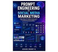 Prompt Engineering for Social Media Marketing: Design Better AI Prompts to Create Content, Grow Audiences, Increase Engagement, and Scale Marketing Workflows