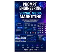 Prompt Engineering for Social Media Marketing: Design Better AI Prompts to Create Content, Grow Audiences, Increase Engagement, and Scale Marketing Workflows