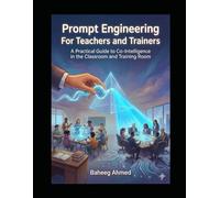 Prompt Engineering For Teachers and Trainers: A Practical Guide to Co-Intelligence in the Classroom and Training Room