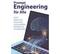 Prompt Engineering für Alle: Nutze Künstliche Intelligenz zum Schreiben, Kreieren und Geldverdienen