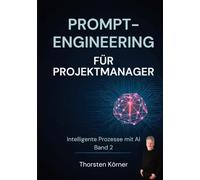 Prompt Engineering für Projektmanager: Intelligente Prozesse mit AI Band II: KI-Werkzeuge für jeden Projektschritt vom Kickoff bis zum Abschlussbericht. Das KI-Arbeitsbuch für IT-Projekte: 2