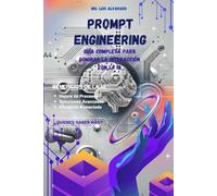 Prompt Engineering: Guía Completa para Dominar la Interacción con la IA: Optimiza tu productividad con inteligencia artificial y domina la generación de prompts: 1 (Prompt Engineering Mastery)