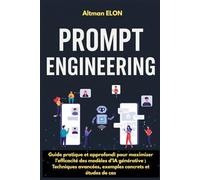 Prompt Engineering: Guide pratique et approfondi pour maximiser l'efficacité des modèles d'IA générative ; Techniques avancées, exemples concrets et études de cas