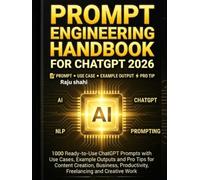 PROMPT ENGINEERING HANDBOOK FOR CHATGPT 2026: 1000 Ready-to-Use ChatGPT Prompts with Use Cases, Example Outputs and Pro Tips for Content Creation Business, Productivity, Freelancing and Creative Work