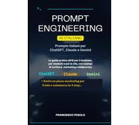 Prompt engineering in italiano: Prompts italiani per Chatgpt, Claude e Gemini: La guida pratica all'AI per il business, per studenti e per la vita, con esempi di scrittura, marketing e Midjourney