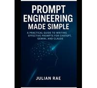 Prompt Engineering Made Simple: A Practical Guide to Writing Effective Prompts for ChatGPT, Gemini, and Claude (AI for Everyone: from Beginner to Expert)