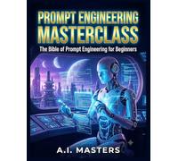 Prompt Engineering Masterclass: The Bible of Prompt Engineering for Beginners: Master ChatGPT, Avoid Hallucinations, and Automate Your Digital Wealth