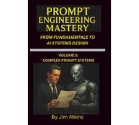 Prompt Engineering Mastery: From Fundamentals to AI Systems Design: Volume 3: Complex Prompt Systems (Artificial Intelligence Prompt Engineering Mastery: From Fundamentals to AI Systems Design)
