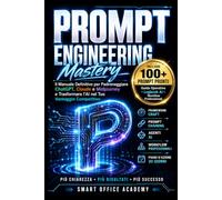 Prompt Engineering Mastery: Il Manuale Definitivo per Padroneggiare ChatGPT, Claude e Midjourney e Trasformare l'AI nel Tuo Vantaggio Competitivo
