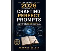 Prompt Engineering Mastery: The Complete 2026 Guide to Crafting Perfect Prompts That Unlock Frontier AI Power - From Zero to Production-Grade Results