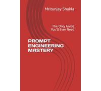 PROMPT ENGINEERING MASTERY: The Only Guide You'll Ever Need