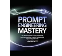 Prompt Engineering Mastery: The Ultimate Guide to Building Intelligent AI Systems, Automating Creativity, and Unlocking Exponential Productivity