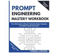 PROMPT ENGINEERING MASTERY WORKBOOK: The LOGIC System with 150 Production-Ready Templates for ChatGPT Claude and Gemini