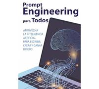 Prompt Engineering para Todos: Aprovecha la Inteligencia Artificial para Escribir, Crear y Ganar Dinero