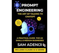 Prompt Engineering: The Art of Talking to ChatGPT: A practical guide for small businesses using AI tools like ChatGPT, Claude, Gemini, Copilot, and Perplexity.