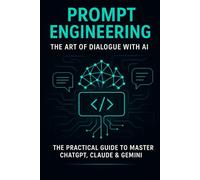 Prompt Engineering: The Complete Guide to Conversing with AI: The Art of Conversing with AI: A Practical Guide to Mastering ChatGPT, Claude, and Gemini