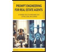 Prompt Engineering with AI for Real Estate Agents: How to Stand Out in a Saturated Market Using AI Tools That Write, Follow Up, and Sell for You (Calypso Keys: Real Estate Made Simple)