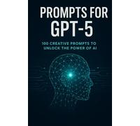 Prompt for GPT-5: 100 creative, powerful, and time saving AI prompts for writing, business, coding, learning,and everyday productivity: Unlock the ... smarter responses with ready-to-use prompts