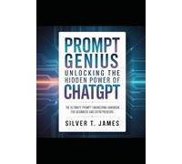 Prompt Genius: Unlocking the Hidden Power of ChatGPT: The Ultimate Prompt Engineering Handbook for Beginners and Entrepreneurs.