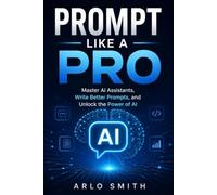 Prompt Like a Pro: Master AI Agents, Write Better Prompts, and Unlock the Power of AI